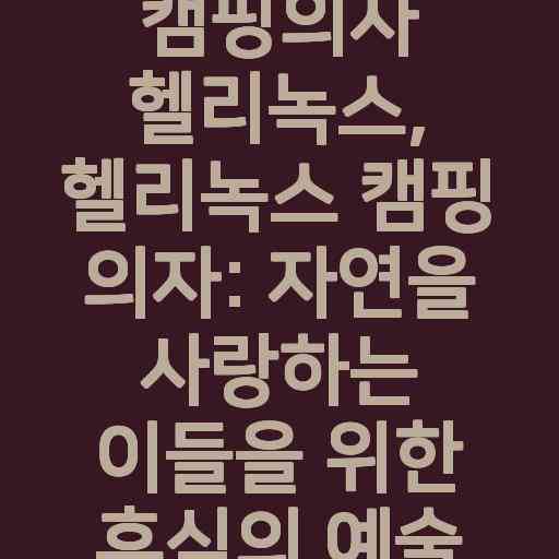 캠핑의자 헬리녹스, 헬리녹스 캠핑 의자: 자연을 사랑하는 이들을 위한 휴식의 예술