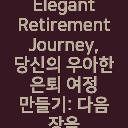 Elegant Retirement Journey, 여러분의 우아한 은퇴 여정 만들기: 다음 장을 받아들이세요