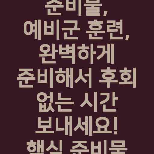 예비군 훈련 준비물, 예비군 훈련, 완벽하게 준비해서 후회 없는 시간 보내세요! 핵심 준비물 팁